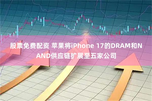 股票免费配资 苹果将iPhone 17的DRAM和NAND供应链扩展至五家公司