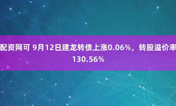 配资网可 9月12日建龙转债上涨0.06%，转股溢价率130.56%