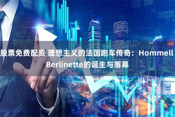 股票免费配资 理想主义的法国跑车传奇：Hommell Berlinette的诞生与落幕