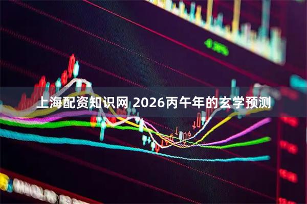 上海配资知识网 2026丙午年的玄学预测
