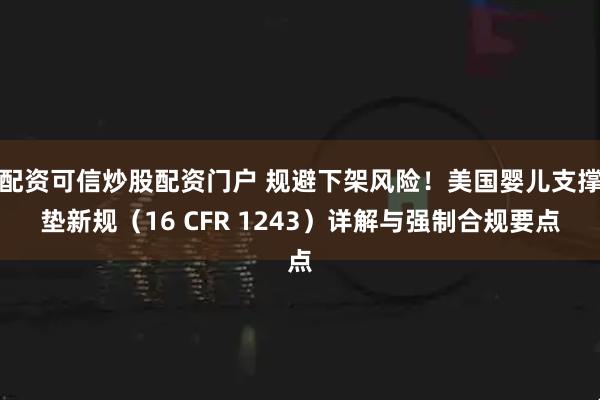 配资可信炒股配资门户 规避下架风险！美国婴儿支撑垫新规（16 CFR 1243）详解与强制合规要点