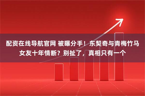 配资在线导航官网 被曝分手！东契奇与青梅竹马女友十年情断？别扯了，真相只有一个