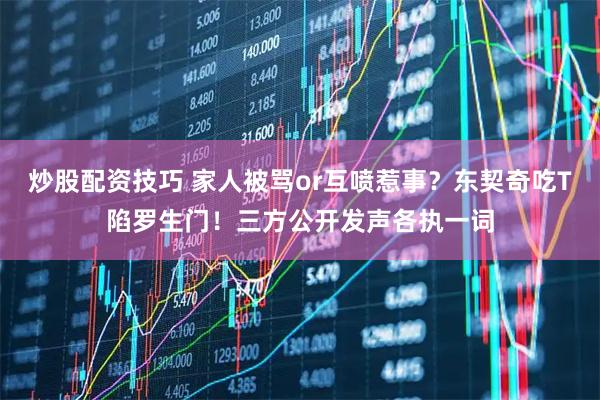 炒股配资技巧 家人被骂or互喷惹事？东契奇吃T陷罗生门！三方公开发声各执一词